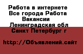 Работа в интернете - Все города Работа » Вакансии   . Ленинградская обл.,Санкт-Петербург г.